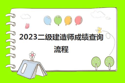 2023二级建造师成绩查询流程(浙江二级建造师的分数线)