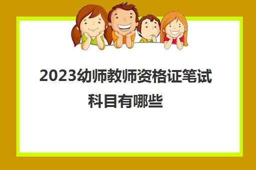 2023幼师教师资格证笔试科目有哪些(幼师资格证报考条件是什么)