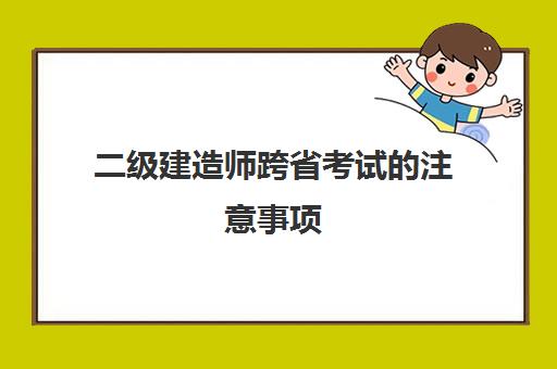 二级建造师跨省考试的注意事项,二级建造师可以跨省考试吗