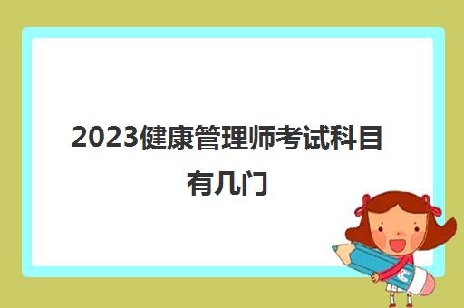 2023健康管理师考试科目有几门(健康管理师考试难度大吗)