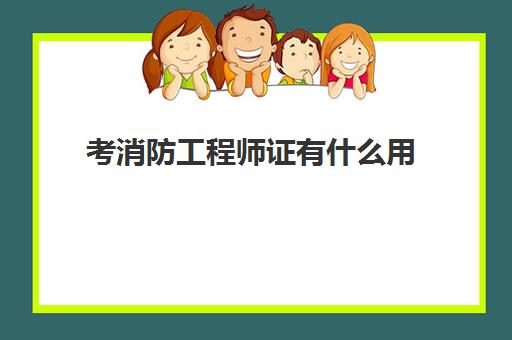 考消防工程师证有什么用 消防工程师可以从事哪些工作