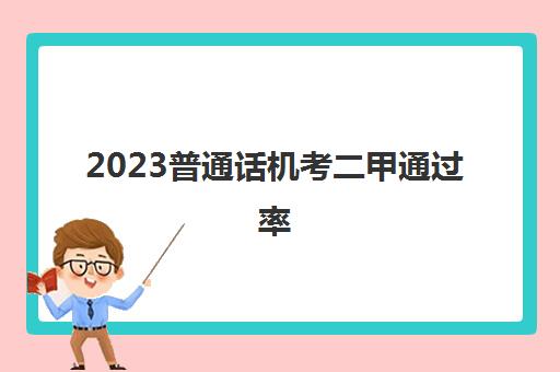 2023普通话机考二甲通过率(语文老师普通话要求是什么)