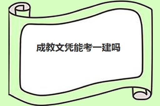 成教文凭能考一建吗,成教文凭可以报考一级建造师吗