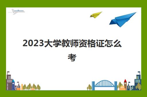 2023大学教师资格证怎么考(大专可以考小学教师吗)