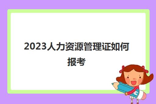 2023人力资源管理证如何报考(人力资源证如何报考)