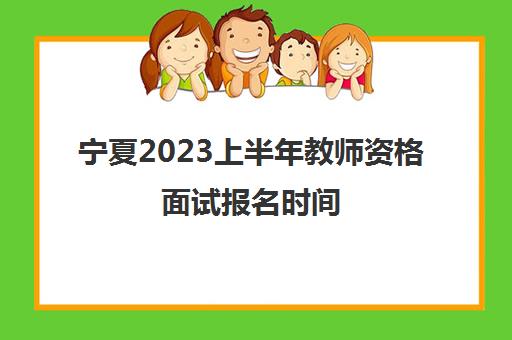 宁夏2023上半年教师资格面试报名时间,教师资格证面试注意事项