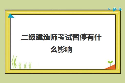 二级建造师考试暂停有什么影响,上海二级建造师考试暂停通知