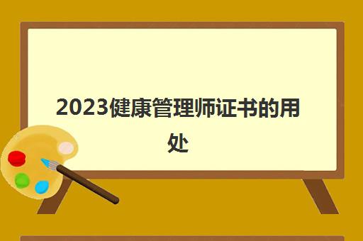 2023健康管理师证书的用处(健康管理师的工作方向)