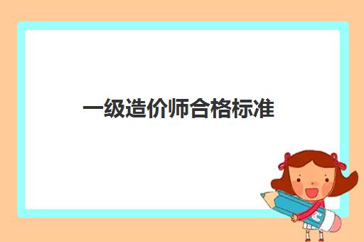 一级造价师合格标准,20232023年江西报考一造的要求