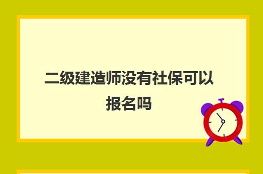 二级建造师没有社保可以报名吗,考二建没社保可以吗