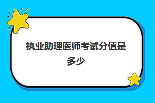 执业助理医师考试分值是多少,2023执业助理医师考试题型