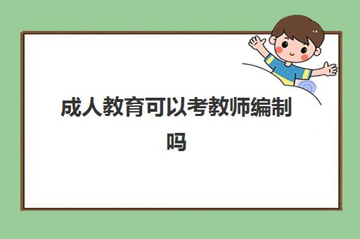 成人教育可以考教师编制吗,成人教育没毕业能考教师资格证吗