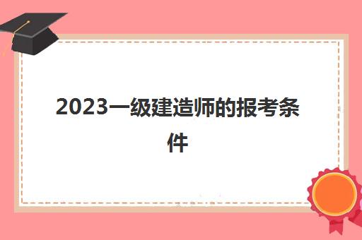 2023一级建造师的报考条件(先考二建还是直接考一建)