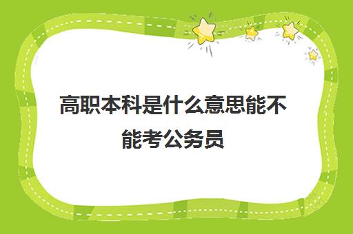 高职本科是什么意思能不能考公务员