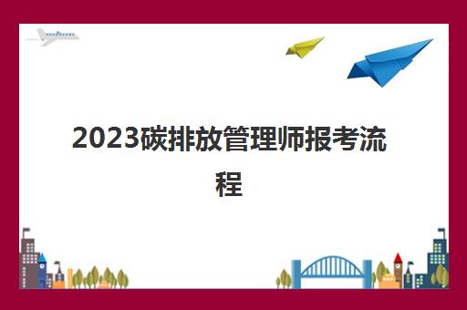 2023碳排放管理师报考流程(碳排放管理师报考条件)