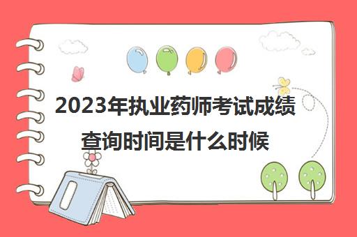 2023年执业药师考试成绩查询时间是什么时候,执业药师考试多少分及格