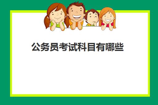 公务员考试科目有哪些 公务员考试的报考条件