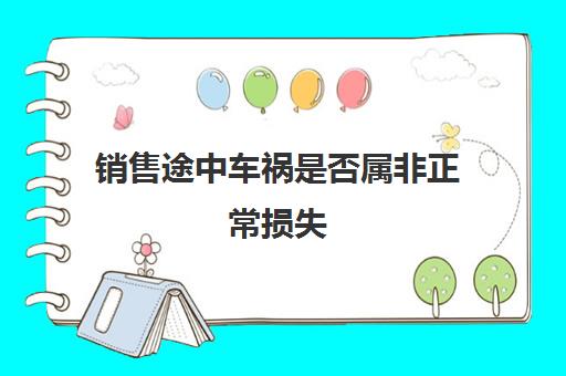 销售途中车祸是否属非正常损失(销售事故车销售怎么处理)