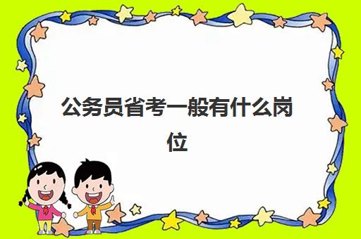 公务员省考一般有什么岗位(省考一般有什么岗位)