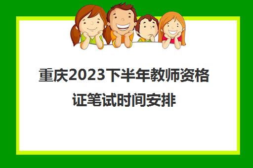 重庆2023下半年教师资格证笔试时间安排(2020年重庆教师资格证下半年笔试报名时间)