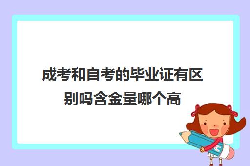 成考和自考的毕业证有区别吗含金量哪个高(成考和自考毕业证有什么区别)