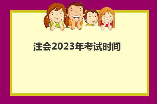 注会2023年考试时间(注会考试2021时间)