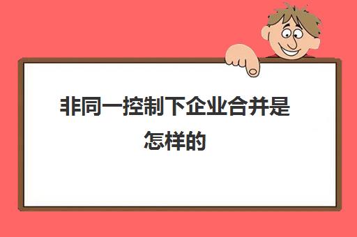 非同一控制下企业合并是怎样的