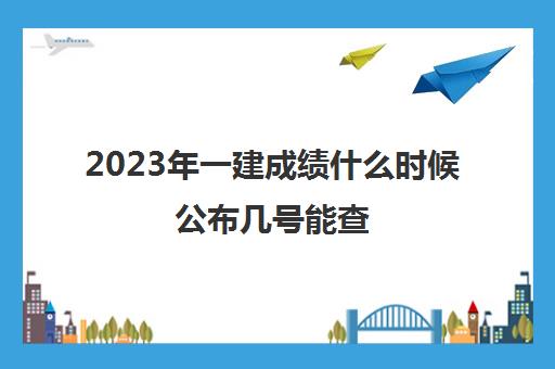 2023年一建成绩什么时候公布几号能查