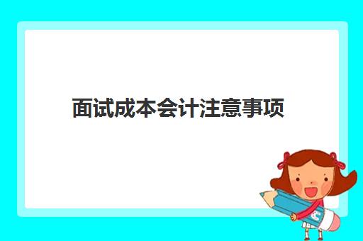 面试成本会计注意事项(面试成本会计的技巧)