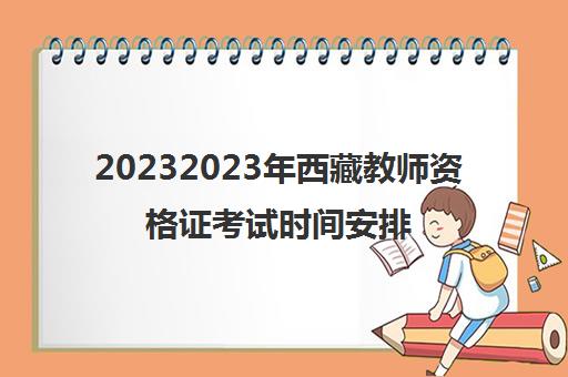 20232023年西藏教师资格证考试时间安排(教师资格证考试科目)