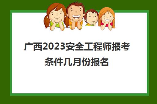 广西2023安全工程师报考条件几月份报名