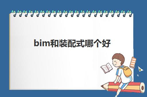 bim和装配式哪个好(bim和装配式工程师证书的价值)
