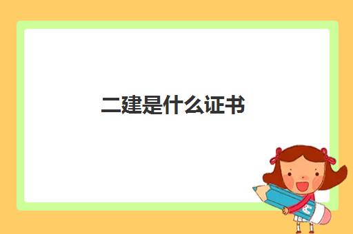 二建是什么证书 2023二建属于什么类型的证书