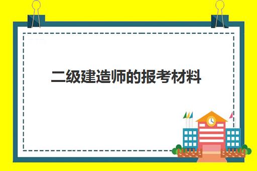 二级建造师的报考材料(二级建造师的报考条件)