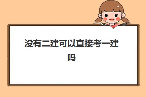 没有二建可以直接考一建吗 2023一建和二建有什么区别