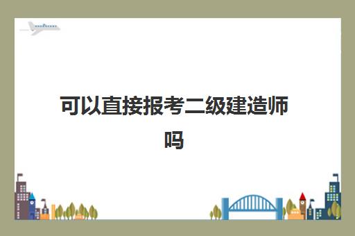 可以直接报考二级建造师吗 考二建的工作年限怎么算