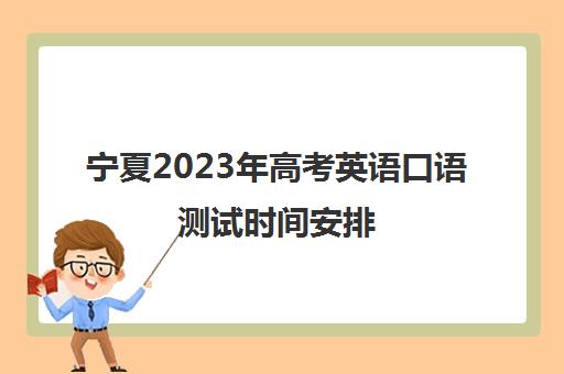 宁夏2023年高考英语口语测试时间安排(宁夏高考口语考试时间)