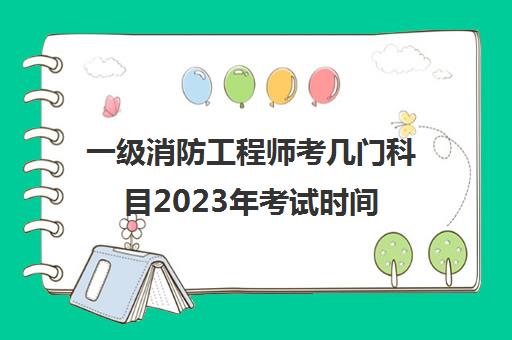 一级消防工程师考几门科目2023年考试时间