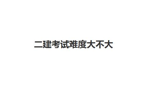 二建考试难度大不大 二建的报考条件有哪些