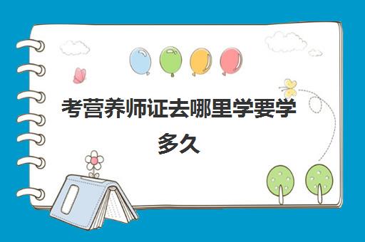 考营养师证去哪里学要学多久