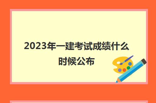 2023年一建考试成绩什么时候公布 一建考试成绩是怎么查询的