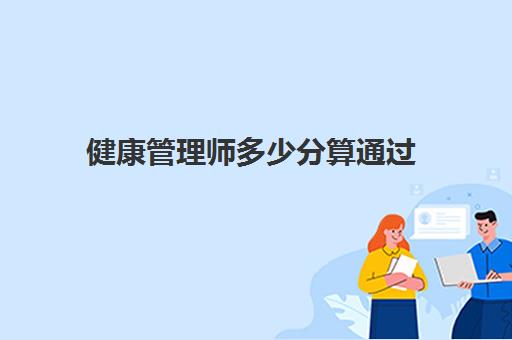 健康管理师多少分算通过 2023健康管理师考试科目是什么