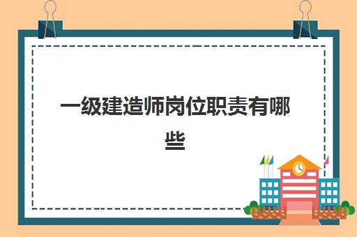 一级建造师岗位职责有哪些 江西一级建造师工资是多少