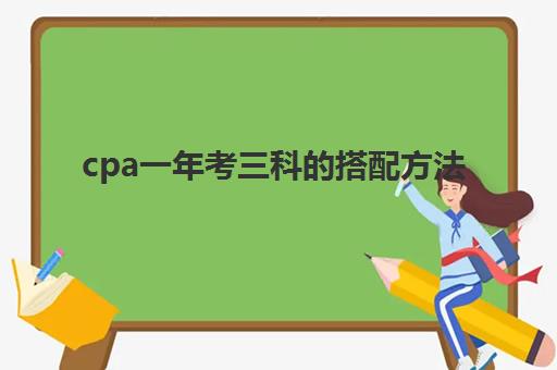 cpa一年考三科的搭配方法(cpa一年3科)