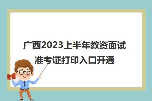 广西2023上半年教资面试准考证打印入口开通(广西教资面试准考证打印入口)