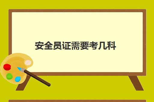 安全员证需要考几科 2023安全员证考试科目