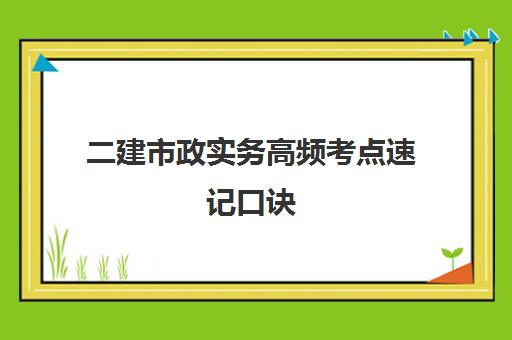 二建市政实务高频考点速记口诀,二建市政必背考点