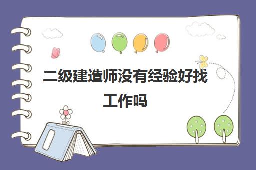 二级建造师没有经验好找工作吗 二级建造师的月薪多少