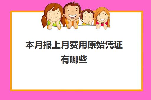 本月报上月费用原始凭证有哪些(本月报销上月费用如何做账)