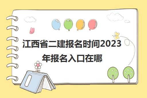江西省二建报名时间2023年报名入口在哪(江西省二建报名时间2020官网)